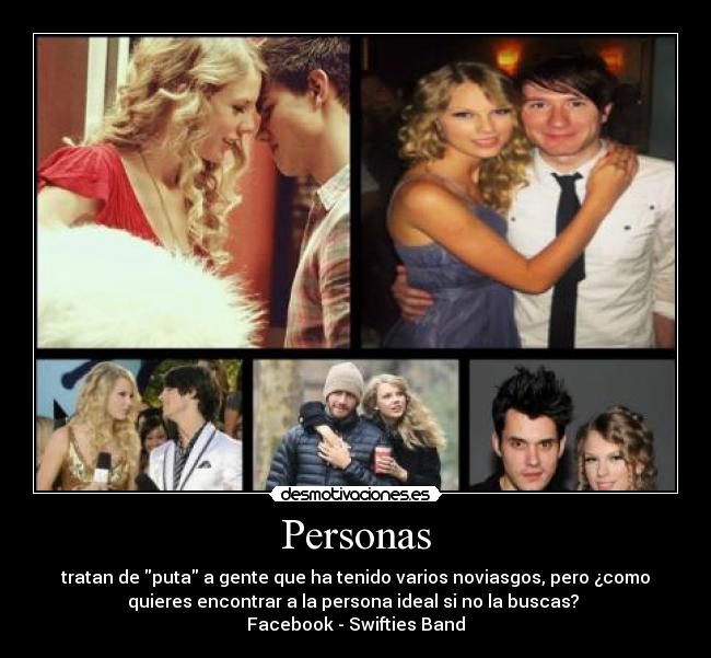 Personas - tratan de puta a gente que ha tenido varios noviasgos, pero ¿como
quieres encontrar a la persona ideal si no la buscas?
Facebook - Swifties Band