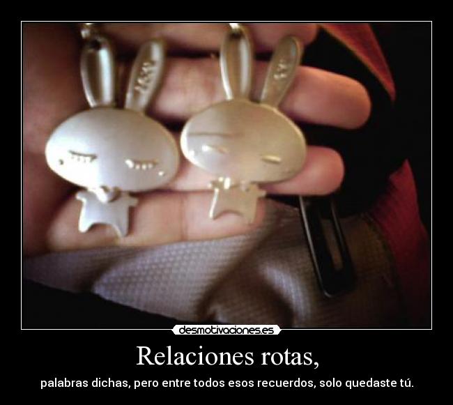 Relaciones rotas, - palabras dichas, pero entre todos esos recuerdos, solo quedaste tú.