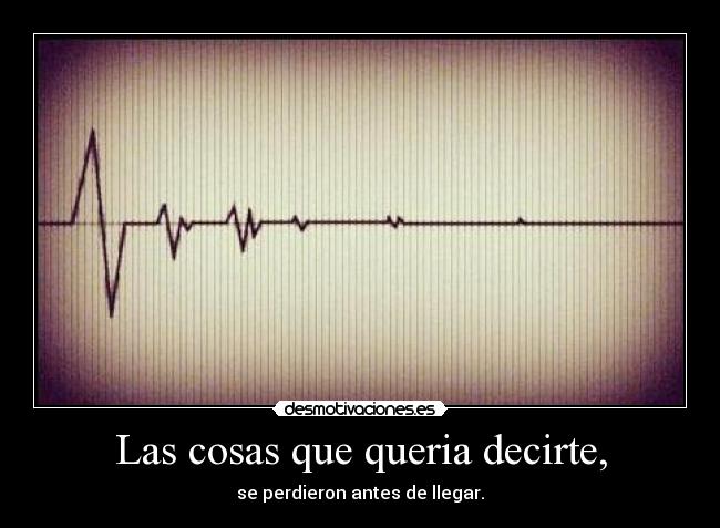 Las cosas que queria decirte, - se perdieron antes de llegar.