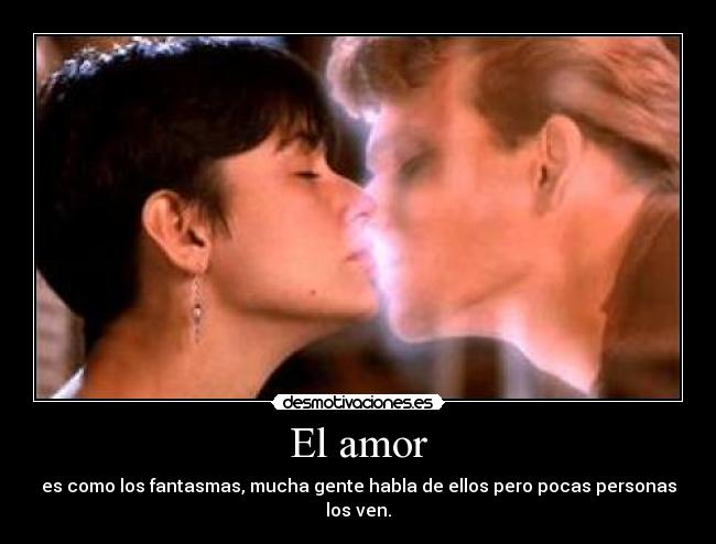 El amor - es como los fantasmas, mucha gente habla de ellos pero pocas personas los ven.