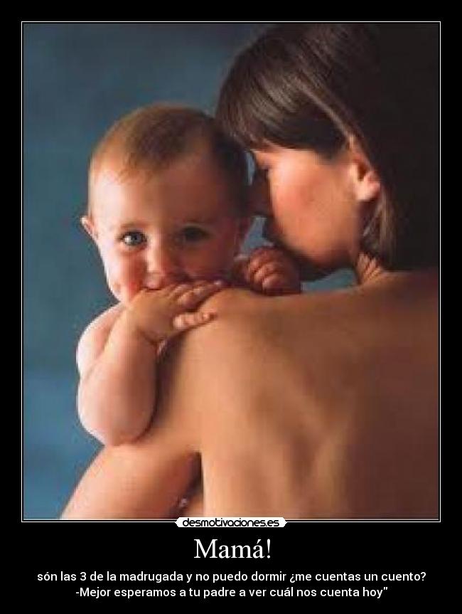 Mamá! - són las 3 de la madrugada y no puedo dormir ¿me cuentas un cuento?
-Mejor esperamos a tu padre a ver cuál nos cuenta hoy