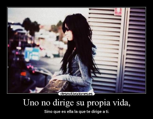 Uno no dirige su propia vida, - Sino que es ella la que te dirige a ti.