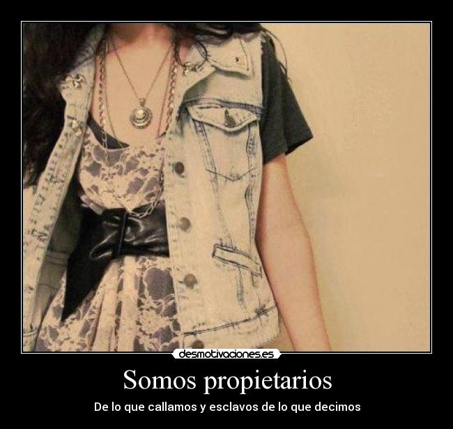 Somos propietarios - De lo que callamos y esclavos de lo que decimos