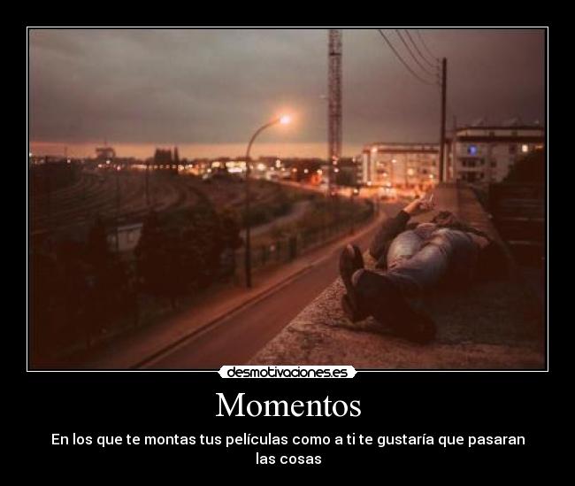 Momentos - En los que te montas tus películas como a ti te gustaría que pasaran las cosas