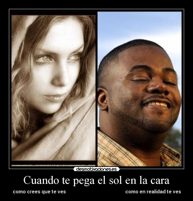 Cuando te pega el sol en la cara - como crees que te ves                                                  como en realidad te ves