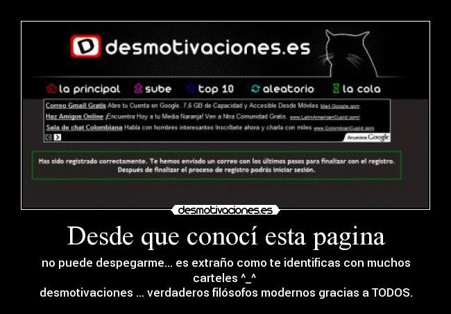 Desde que conocí esta pagina - no puede despegarme... es extraño como te identificas con muchos carteles ^_^ 
desmotivaciones ... verdaderos filósofos modernos gracias a TODOS.