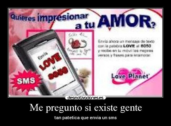 Me pregunto si existe gente - tan patetica que envia un sms