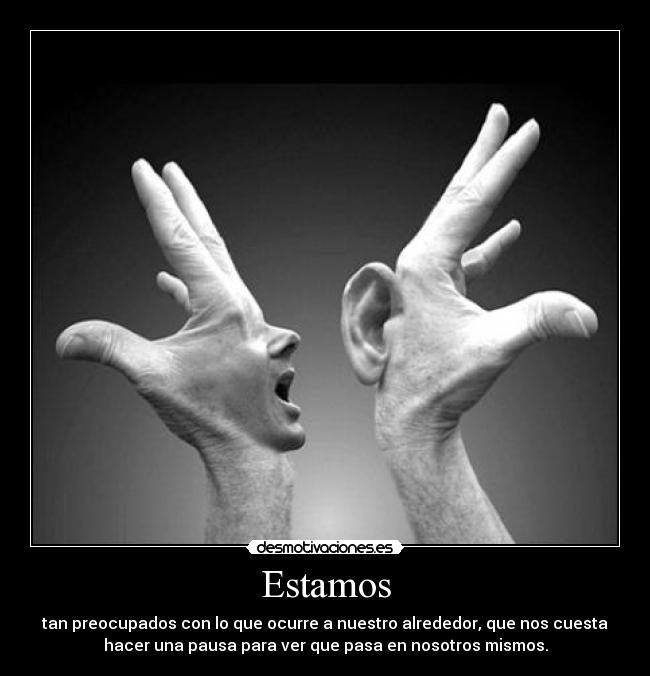 Estamos - tan preocupados con lo que ocurre a nuestro alrededor, que nos cuesta
hacer una pausa para ver que pasa en nosotros mismos.