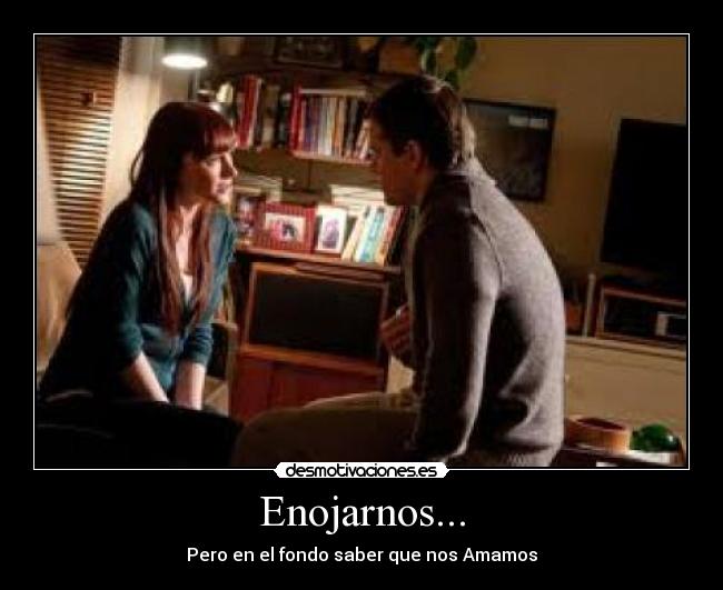 Enojarnos... - Pero en el fondo saber que nos Amamos