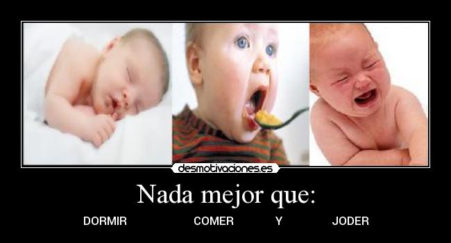 Nada mejor que: - DORMIR                        COMER               Y                  JODER