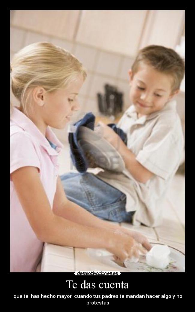 Te das cuenta - que te has hecho mayor cuando tus padres te mandan hacer algo y no protestas