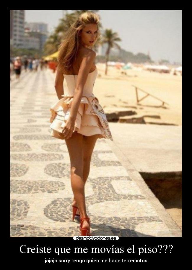 Creíste que me movías el piso??? - jajaja sorry tengo quien me hace terremotos