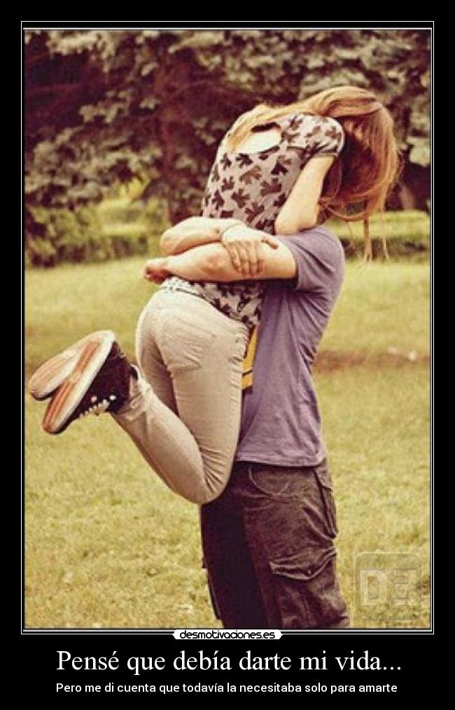 Pensé que debía darte mi vida... - Pero me di cuenta que todavía la necesitaba solo para amarte ♥