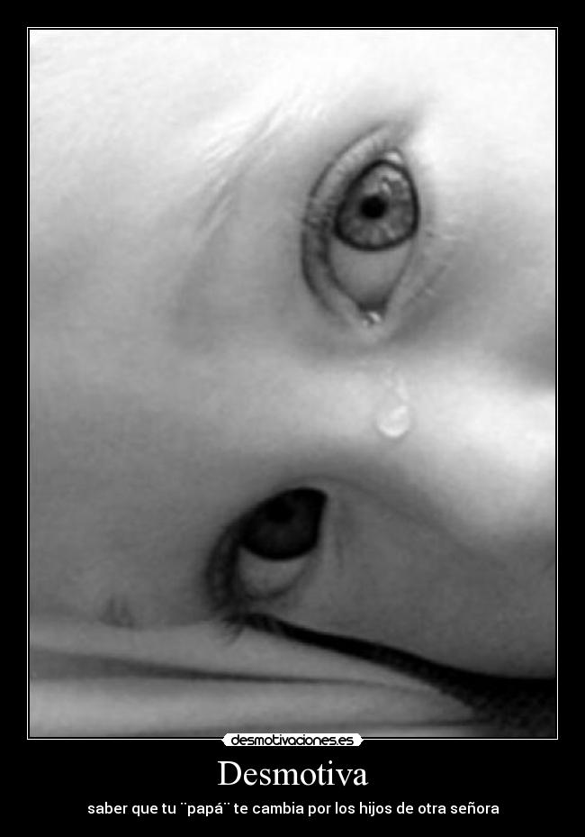 Desmotiva - saber que tu ¨papᨠte cambia por los hijos de otra señora