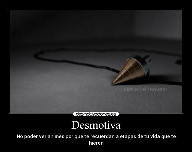 Desmotiva - No poder ver animes por que te recuerdan a etapas de tu vida que te hieren