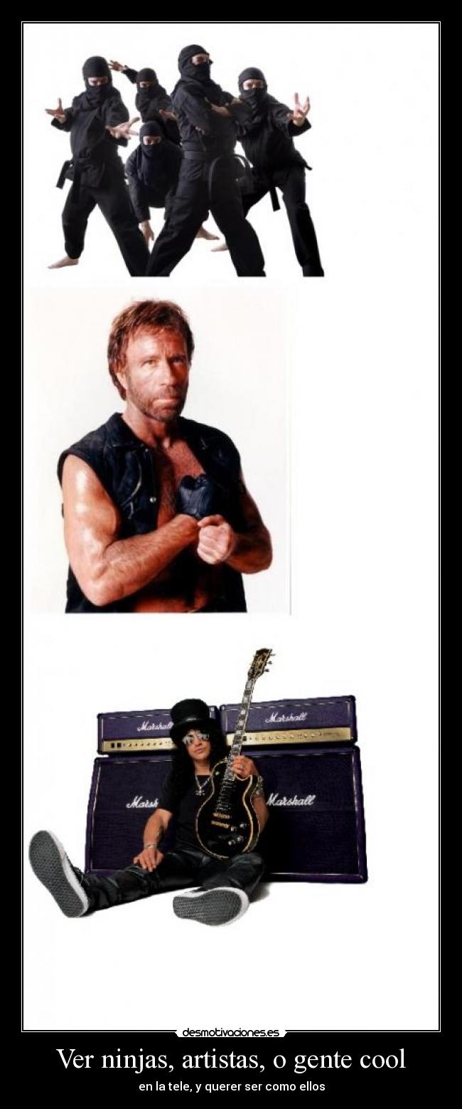 Ver ninjas, artistas, o gente cool - en la tele, y querer ser como ellos
