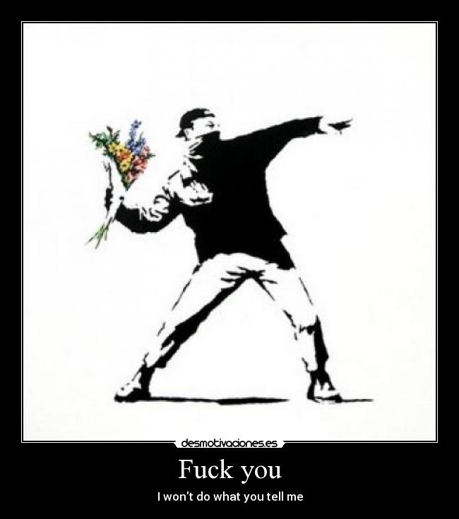 Fuck you - I wont do what you tell me