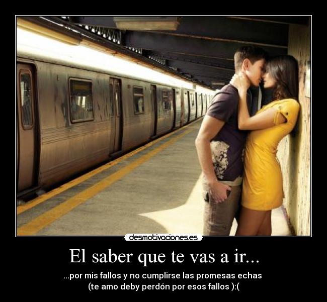 El saber que te vas a ir... - ...por mis fallos y no cumplirse las promesas echas 
(te amo deby perdón por esos fallos ):(