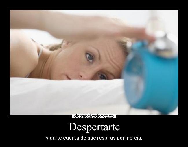 Despertarte - y darte cuenta de que respiras por inercia.