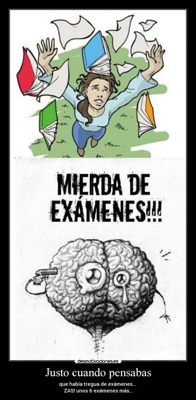 Justo cuando pensabas - que había tregua de exámenes... 
ZAS! unos 6 exámenes más...