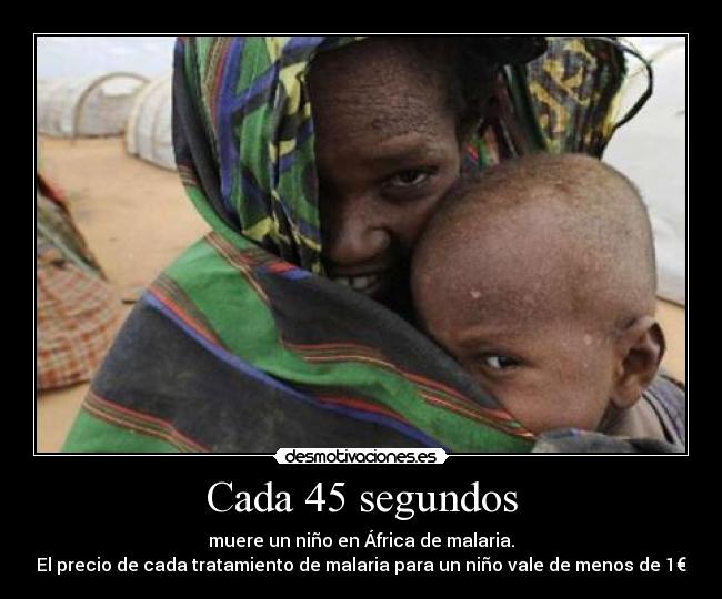 Cada 45 segundos - muere un niño en África de malaria.
El precio de cada tratamiento de malaria para un niño vale de menos de 1€