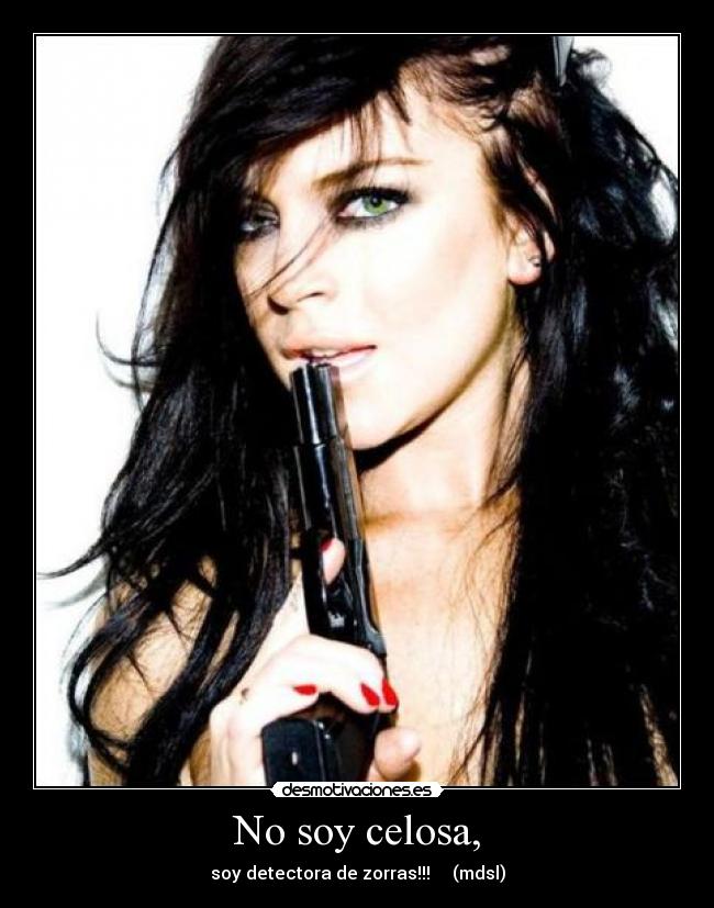 No soy celosa, - soy detectora de zorras!!! (mdsl)