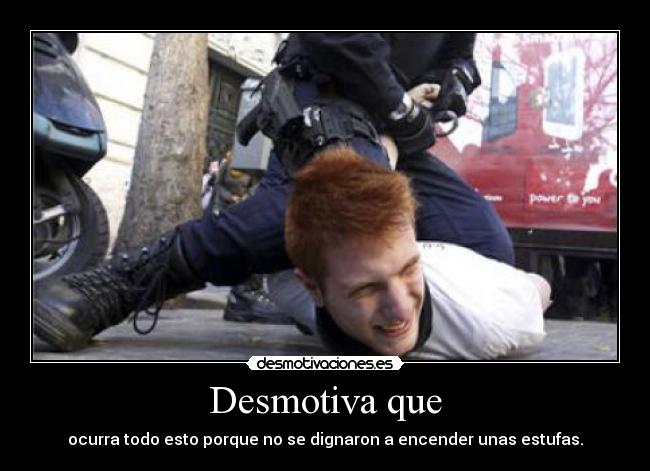 Desmotiva que - ocurra todo esto porque no se dignaron a encender unas estufas.