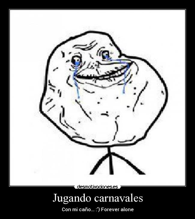 Jugando carnavales - Con mi caño... :) Forever alone