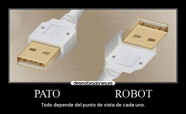 PATO                   ROBOT - Todo depende del punto de vista de cada uno.
