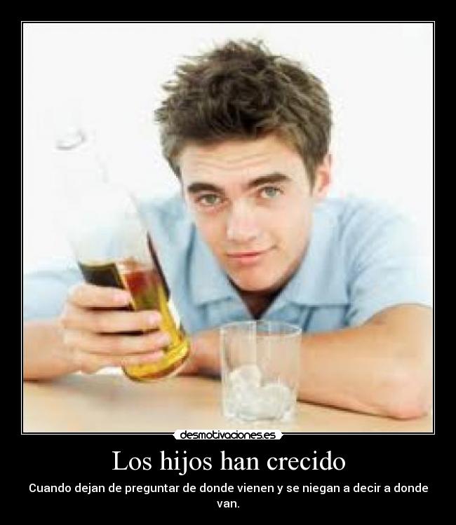 Los hijos han crecido - Cuando dejan de preguntar de donde vienen y se niegan a decir a donde van.