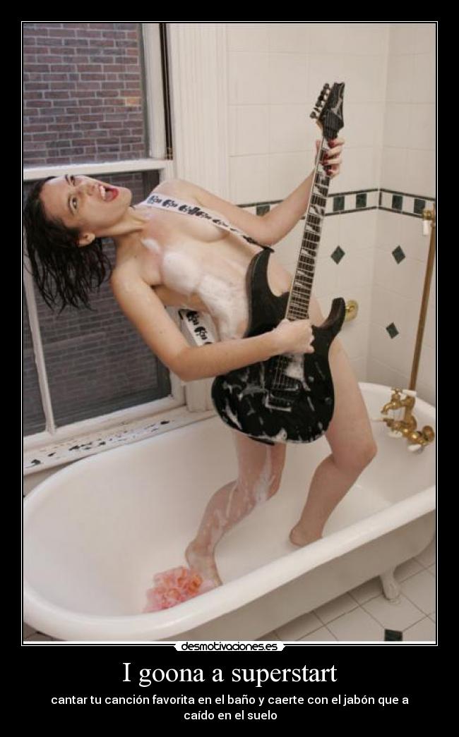 I goona a superstart - cantar tu canción favorita en el baño y caerte con el jabón que a caído en el suelo