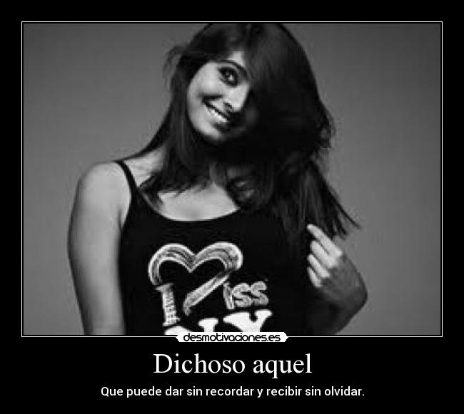 Dichoso aquel - Que puede dar sin recordar y recibir sin olvidar.