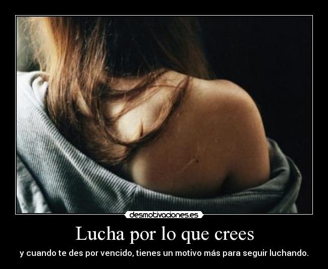 Lucha por lo que crees - y cuando te des por vencido, tienes un motivo más para seguir luchando.