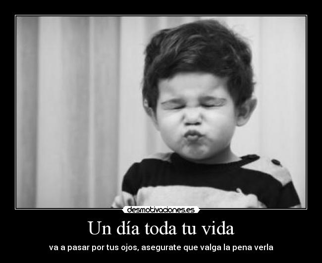 Un día toda tu vida - va a pasar por tus ojos, asegurate que valga la pena verla