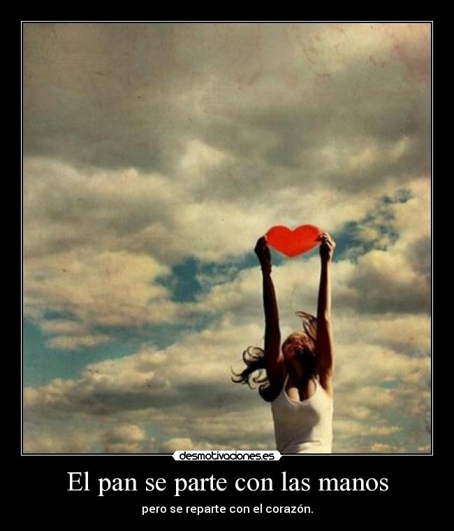 El pan se parte con las manos - pero se reparte con el corazón.