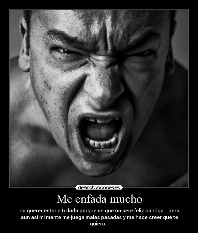 Me enfada mucho - no querer estar a tu lado porque se que no sere feliz contigo... pero
aun asi mi mente me juega malas pasadas y me hace creer que te
quiero...