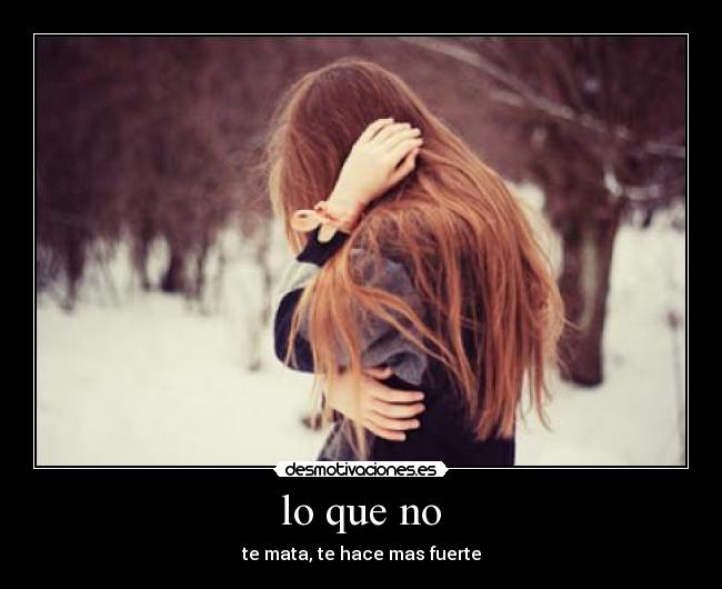 lo que no - te mata, te hace mas fuerte