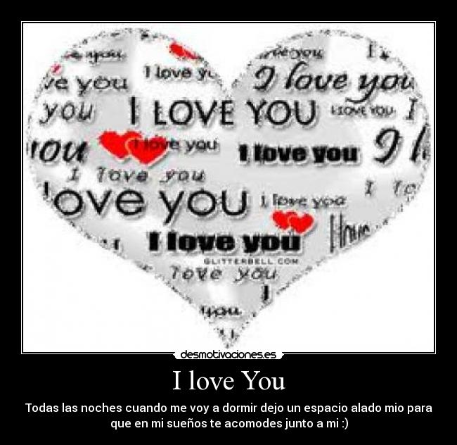 I love You - Todas las noches cuando me voy a dormir dejo un espacio alado mio para
que en mi sueños te acomodes junto a mi :)