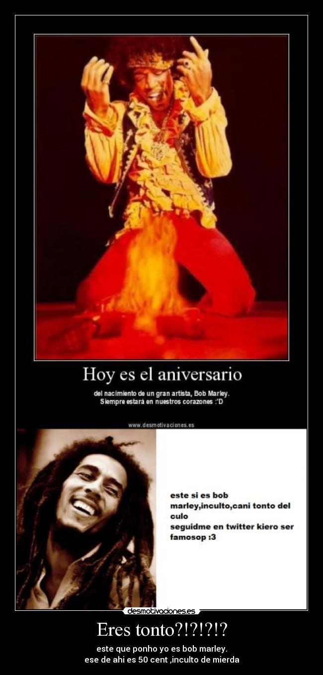 Eres tonto?!?!?!? - este que ponho yo es bob marley.
ese de ahi es 50 cent ,inculto de mierda