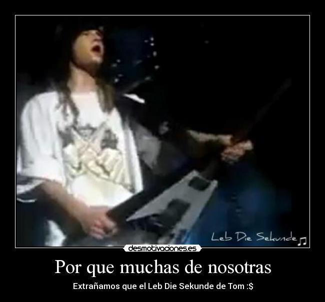 Por que muchas de nosotras - Extrañamos que el Leb Die Sekunde de Tom :$