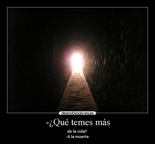 -¿Qué temes más - de la vida?
-A la muerte.