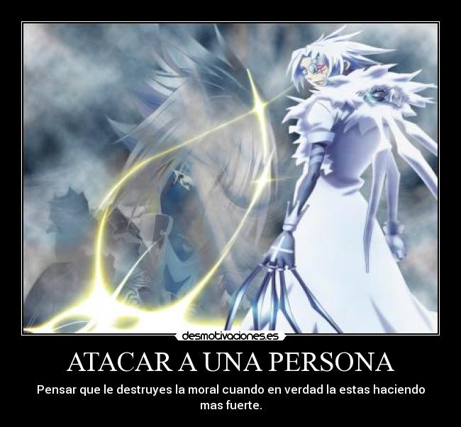 ATACAR A UNA PERSONA - Pensar que le destruyes la moral cuando en verdad la estas haciendo mas fuerte.