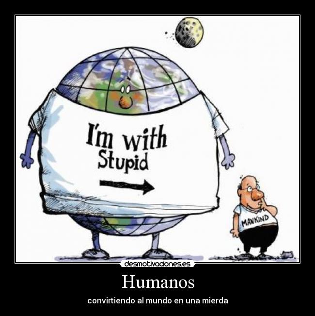 Humanos - convirtiendo al mundo en una mierda