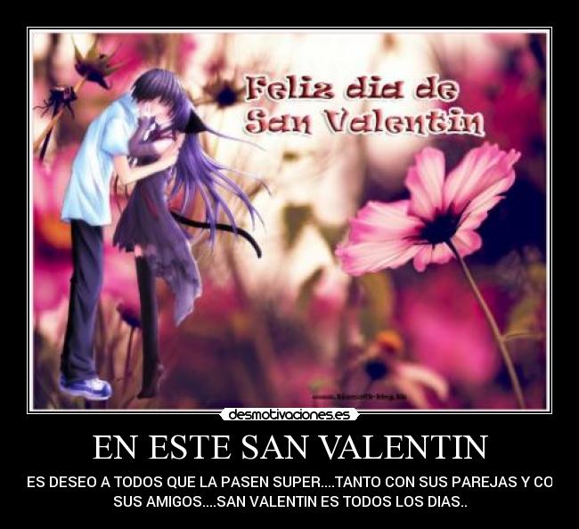 EN ESTE SAN VALENTIN - LES DESEO A TODOS QUE LA PASEN SUPER....TANTO CON SUS PAREJAS Y CON
SUS AMIGOS....SAN VALENTIN ES TODOS LOS DIAS..