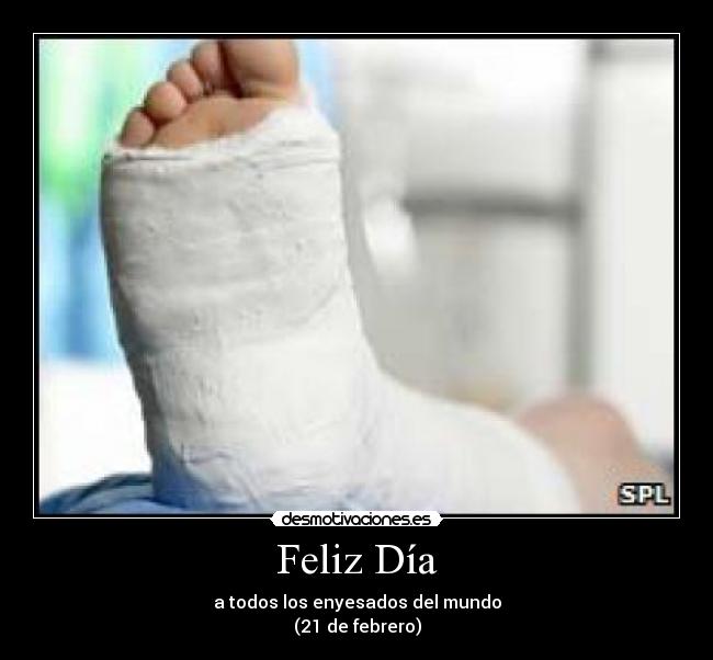 Feliz Día - a todos los enyesados del mundo
(21 de febrero)