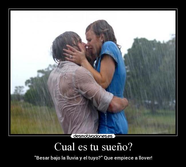 Cual es tu sueño? - Besar bajo la lluvia y el tuyo? Que empiece a llover!
