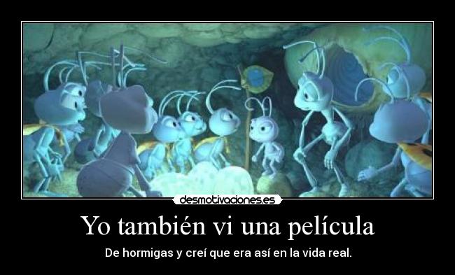 Yo también vi una película - De hormigas y creí que era así en la vida real.