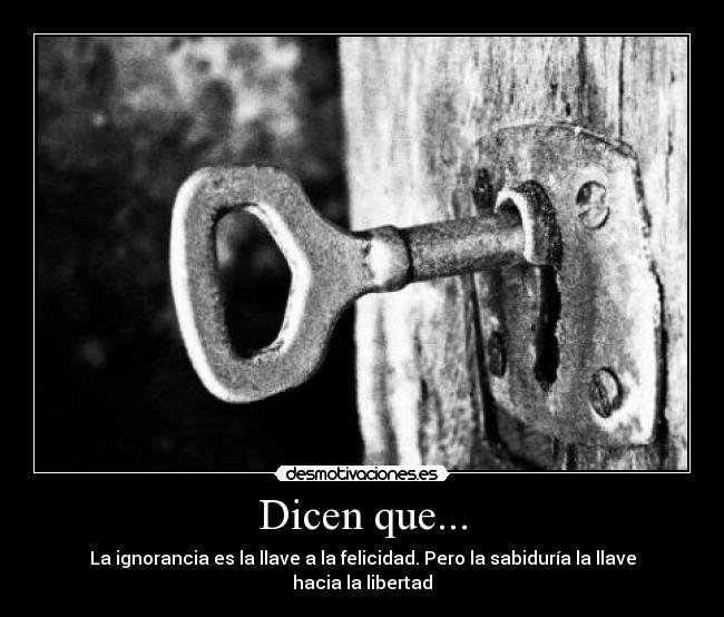 Dicen que... - La ignorancia es la llave a la felicidad. Pero la sabiduría la llave hacia la libertad