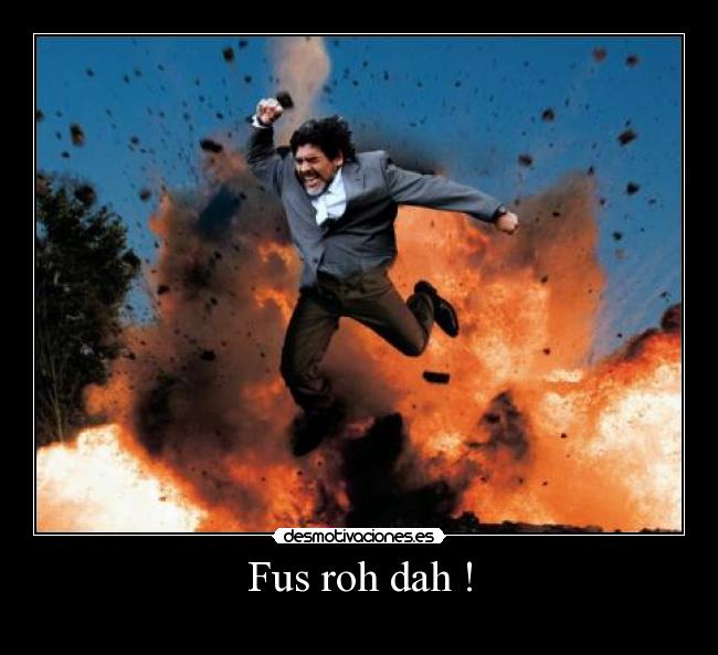 Fus roh dah ! -