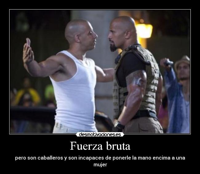 Fuerza bruta - pero son caballeros y son incapaces de ponerle la mano encima a una mujer